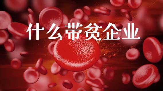 什么带贫企业_https://wap.yjjixie.cn_证券市场_第1张
