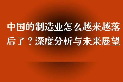 中国的制造业怎么越来越落后了？深度分析与未来展望_https://wap.yjjixie.cn_保险理财_第1张