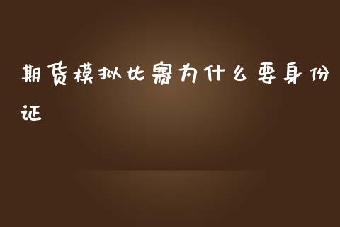 期货模拟比赛为什么要身份证_https://wap.yjjixie.cn_保险理财_第1张