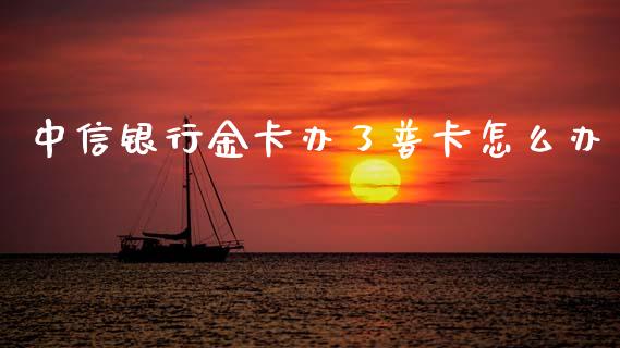 中信银行金卡办了普卡怎么办_https://wap.yjjixie.cn_保险理财_第1张