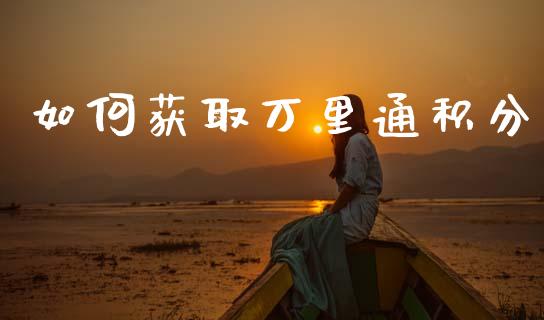 如何获取万里通积分_https://wap.yjjixie.cn_保险理财_第1张