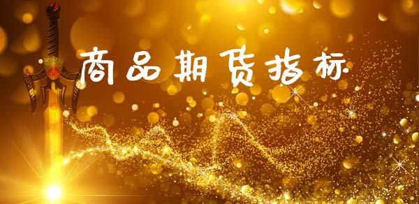 商品期货指标_https://wap.yjjixie.cn_商业资讯_第1张