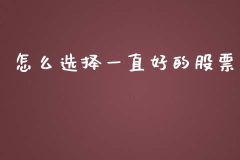 怎么选择一直好的股票_https://wap.yjjixie.cn_证券市场_第1张