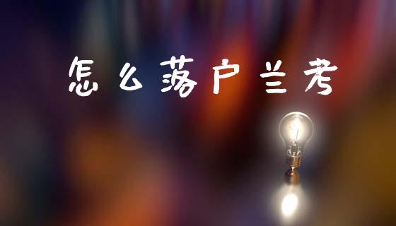 怎么落户兰考_https://wap.yjjixie.cn_保险理财_第1张