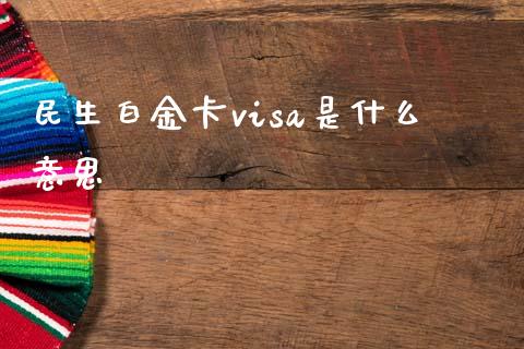 民生白金卡visa是什么意思_https://wap.yjjixie.cn_证券市场_第1张