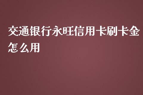 交通银行永旺信用卡刷卡金怎么用_https://wap.yjjixie.cn_保险理财_第1张