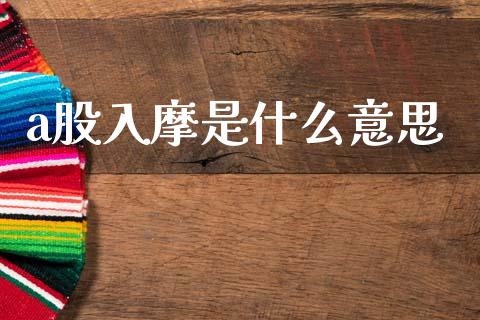 a股入摩是什么意思_https://wap.yjjixie.cn_保险理财_第1张