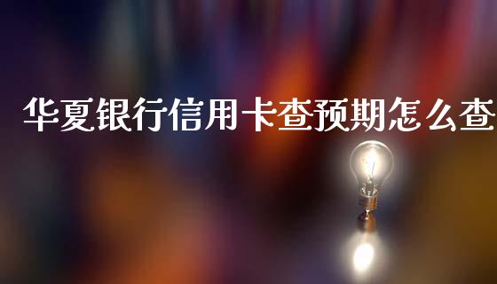 华夏银行信用卡查预期怎么查_https://wap.yjjixie.cn_保险理财_第1张