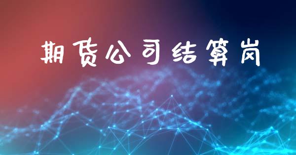 期货公司结算岗_https://wap.yjjixie.cn_证券市场_第1张