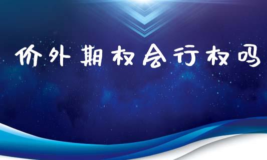 价外期权会行权吗_https://wap.yjjixie.cn_证券市场_第1张