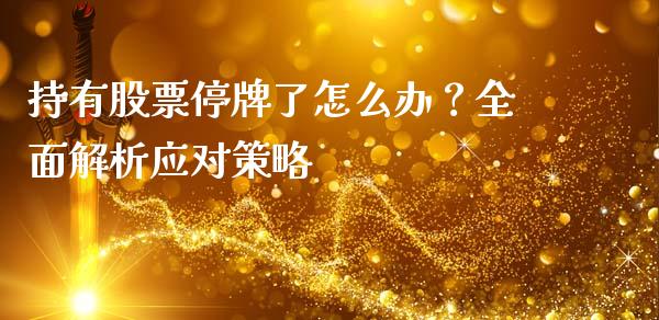 持有股票停牌了怎么办？全面解析应对策略_https://wap.yjjixie.cn_证券市场_第1张