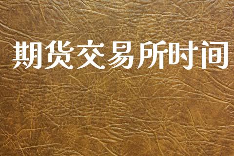期货交易所时间_https://wap.yjjixie.cn_商业资讯_第1张