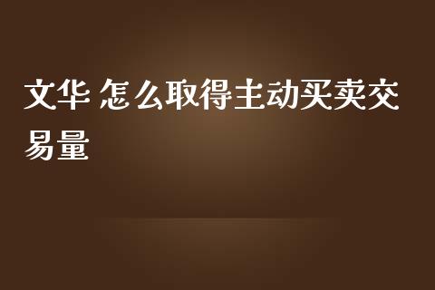 文华 怎么取得主动买卖交易量_https://wap.yjjixie.cn_商业资讯_第1张