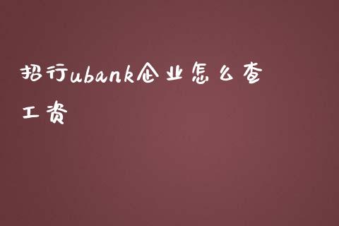 招行ubank企业怎么查工资_https://wap.yjjixie.cn_保险理财_第1张