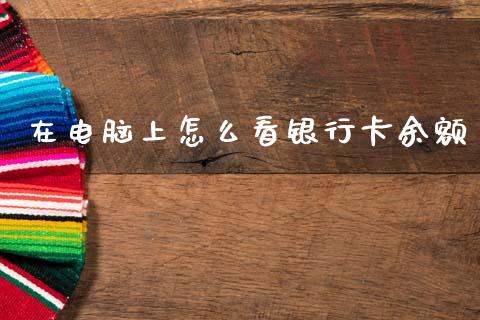 在电脑上怎么看银行卡余额_https://wap.yjjixie.cn_证券市场_第1张