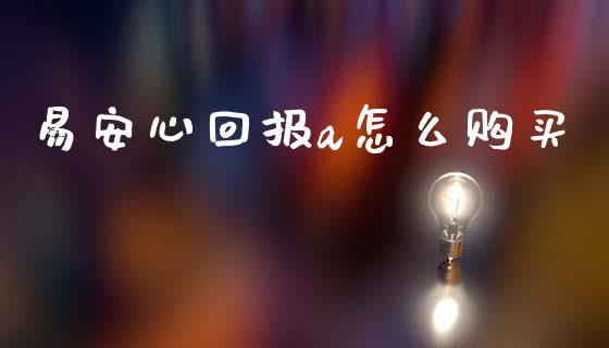 易安心回报a怎么购买_https://wap.yjjixie.cn_证券市场_第1张
