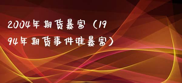 2004年期货暴富（1994年期货事件谁暴富）_https://wap.yjjixie.cn_保险理财_第1张