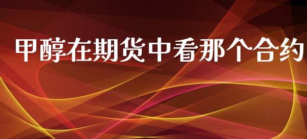 甲醇在期货中看那个合约_https://wap.yjjixie.cn_证券市场_第1张