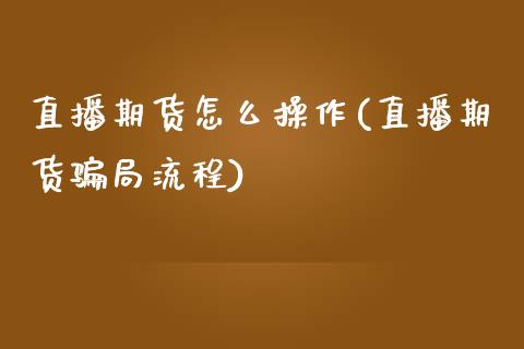 直播期货怎么操作(直播期货骗局流程)_https://wap.yjjixie.cn_保险理财_第1张
