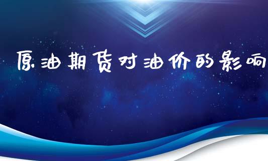 原油期货对油价的影响_https://wap.yjjixie.cn_商业资讯_第1张