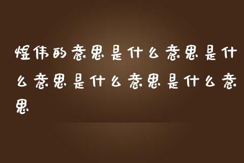 煜伟的意思是什么意思是什么意思是什么意思是什么意思_https://wap.yjjixie.cn_保险理财_第1张