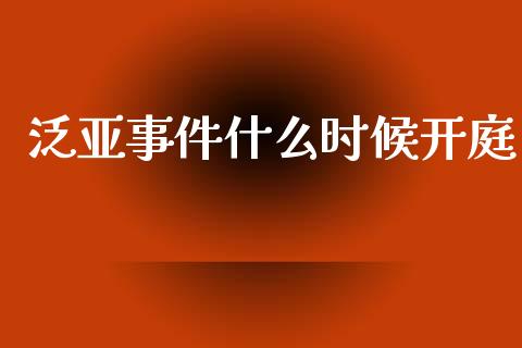 泛亚事件什么时候开庭_https://wap.yjjixie.cn_保险理财_第1张