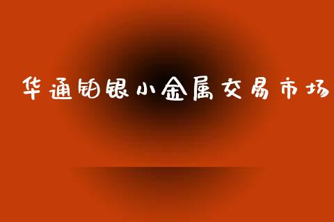 华通铂银小金属交易市场_https://wap.yjjixie.cn_证券市场_第1张