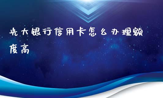光大银行信用卡怎么办理额度高_https://wap.yjjixie.cn_保险理财_第1张