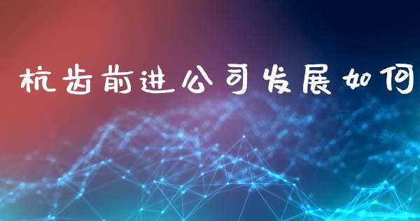 杭齿前进公司发展如何_https://wap.yjjixie.cn_证券市场_第1张