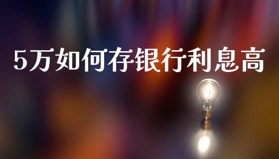 5万如何存银行利息高_https://wap.yjjixie.cn_商业资讯_第1张