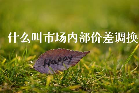 什么叫市场内部价差调换_https://wap.yjjixie.cn_港股行情_第1张