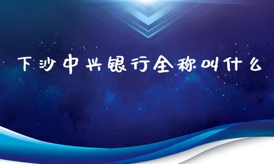 下沙中兴银行全称叫什么_https://wap.yjjixie.cn_证券市场_第1张