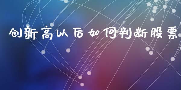 创新高以后如何判断股票_https://wap.yjjixie.cn_保险理财_第1张