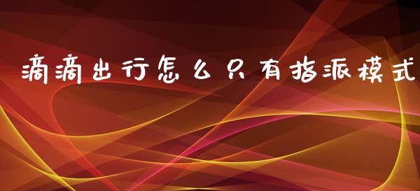 滴滴出行怎么只有指派模式_https://wap.yjjixie.cn_证券市场_第1张