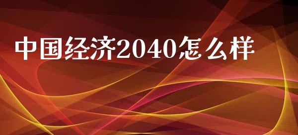 中国经济2040怎么样_https://wap.yjjixie.cn_商业资讯_第1张