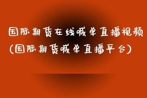 国际期货在线喊单直播视频(国际期货喊单直播平台)_https://wap.yjjixie.cn_保险理财_第1张