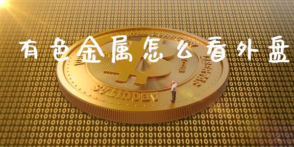 有色金属怎么看外盘_https://wap.yjjixie.cn_港股行情_第1张