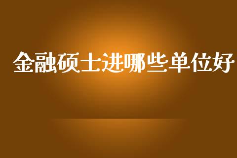 金融硕士进哪些单位好_https://wap.yjjixie.cn_保险理财_第1张