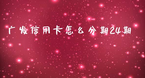 广发信用卡怎么分期24期_https://wap.yjjixie.cn_商业资讯_第1张