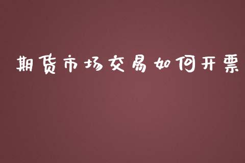 期货市场交易如何开票_https://wap.yjjixie.cn_证券市场_第1张