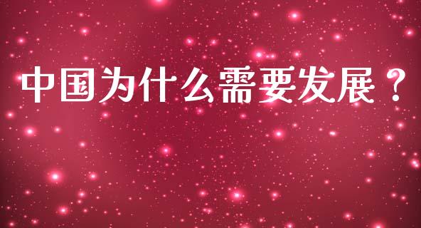中国为什么需要发展？_https://wap.yjjixie.cn_商业资讯_第1张