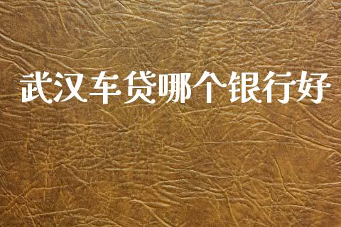 武汉车贷哪个银行好_https://wap.yjjixie.cn_保险理财_第1张