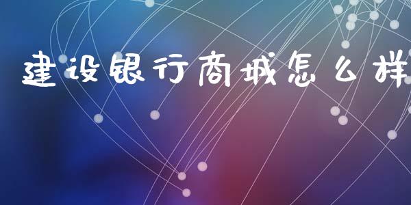 建设银行商城怎么样_https://wap.yjjixie.cn_证券市场_第1张