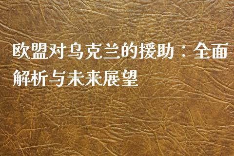 欧盟对乌克兰的援助：全面解析与未来展望_https://wap.yjjixie.cn_港股行情_第1张