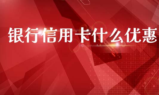 银行信用卡什么优惠_https://wap.yjjixie.cn_保险理财_第1张