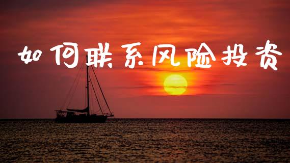 如何联系风险投资_https://wap.yjjixie.cn_证券市场_第1张