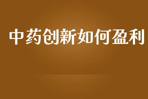 中药创新如何盈利_https://wap.yjjixie.cn_港股行情_第1张