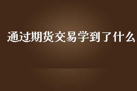通过期货交易学到了什么_https://wap.yjjixie.cn_保险理财_第1张