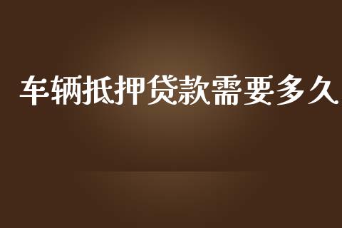 车辆抵押贷款需要多久_https://wap.yjjixie.cn_港股行情_第1张