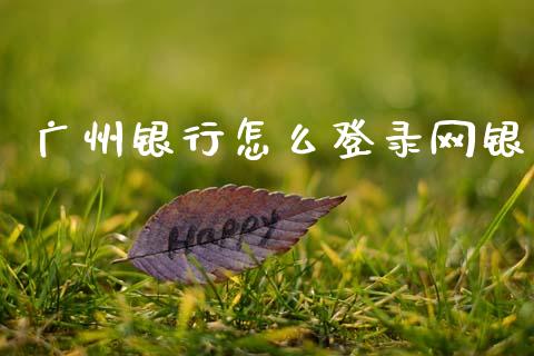 广州银行怎么登录网银_https://wap.yjjixie.cn_港股行情_第1张